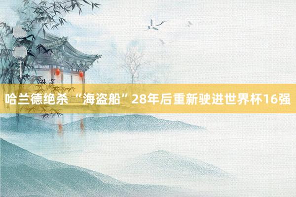 哈兰德绝杀 “海盗船”28年后重新驶进世界杯16强