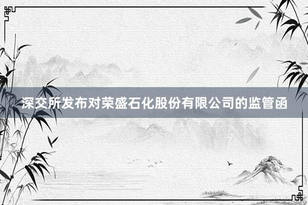 深交所发布对荣盛石化股份有限公司的监管函