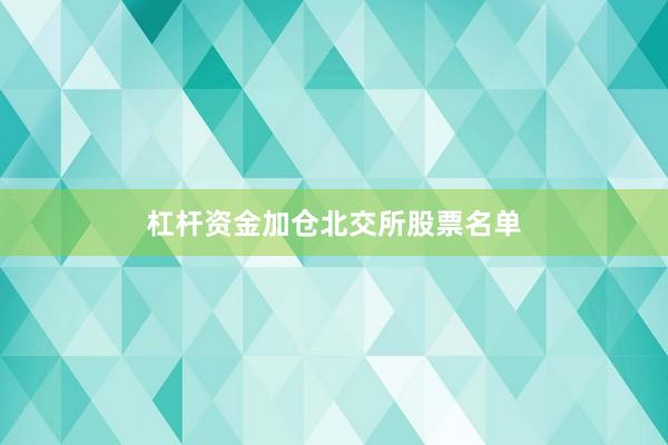 杠杆资金加仓北交所股票名单