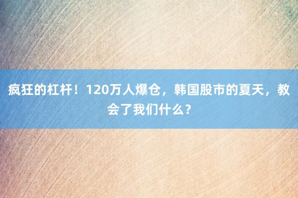疯狂的杠杆！120万人爆仓，韩国股市的夏天，教会了我们什么？