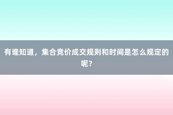 有谁知道，集合竞价成交规则和时间是怎么规定的呢？
