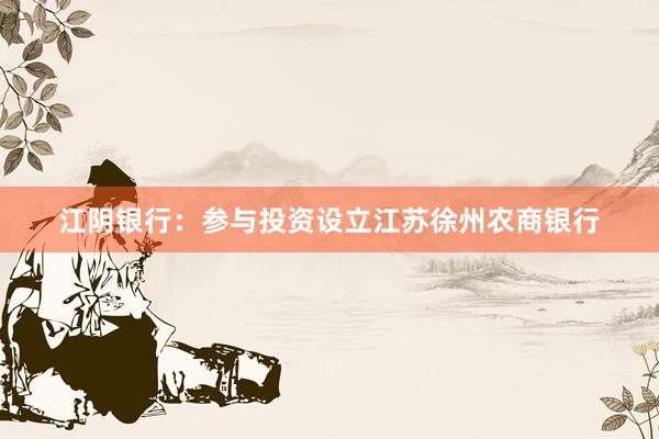 江阴银行：参与投资设立江苏徐州农商银行