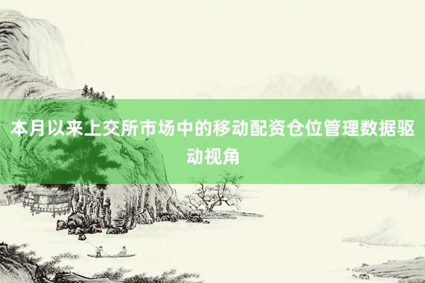 本月以来上交所市场中的移动配资仓位管理数据驱动视角