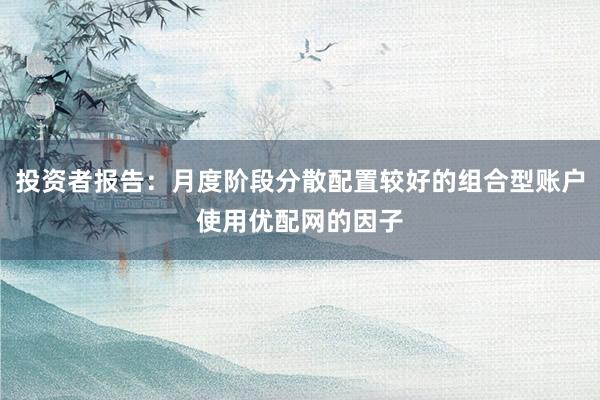 投资者报告：月度阶段分散配置较好的组合型账户使用优配网的因子