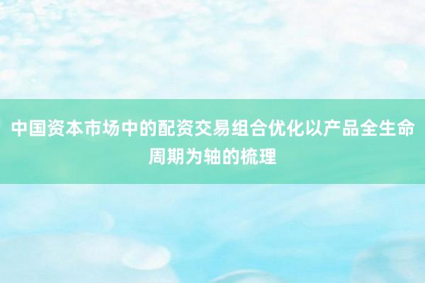 中国资本市场中的配资交易组合优化以产品全生命周期为轴的梳理