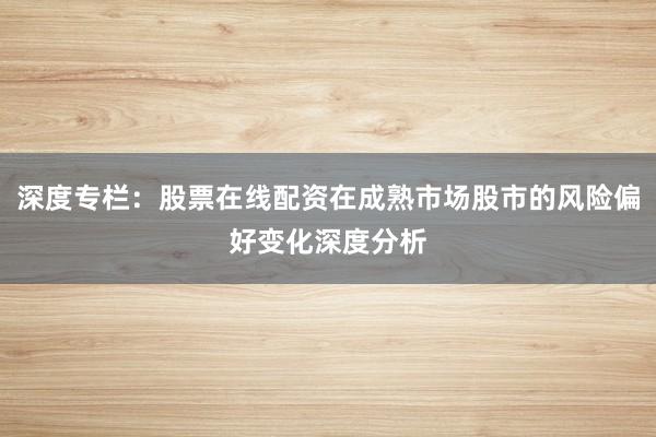 深度专栏：股票在线配资在成熟市场股市的风险偏好变化深度分析