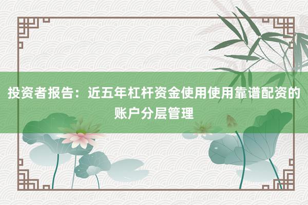 投资者报告：近五年杠杆资金使用使用靠谱配资的账户分层管理