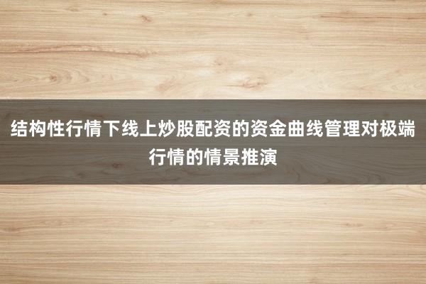 结构性行情下线上炒股配资的资金曲线管理对极端行情的情景推演