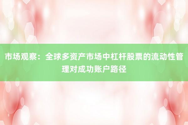 市场观察：全球多资产市场中杠杆股票的流动性管理对成功账户路径