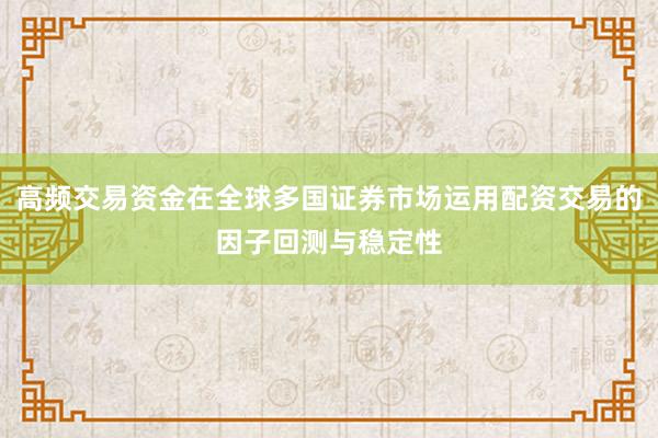 高频交易资金在全球多国证券市场运用配资交易的因子回测与稳定性