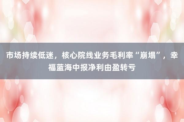 市场持续低迷，核心院线业务毛利率“崩塌”，幸福蓝海中报净利由盈转亏