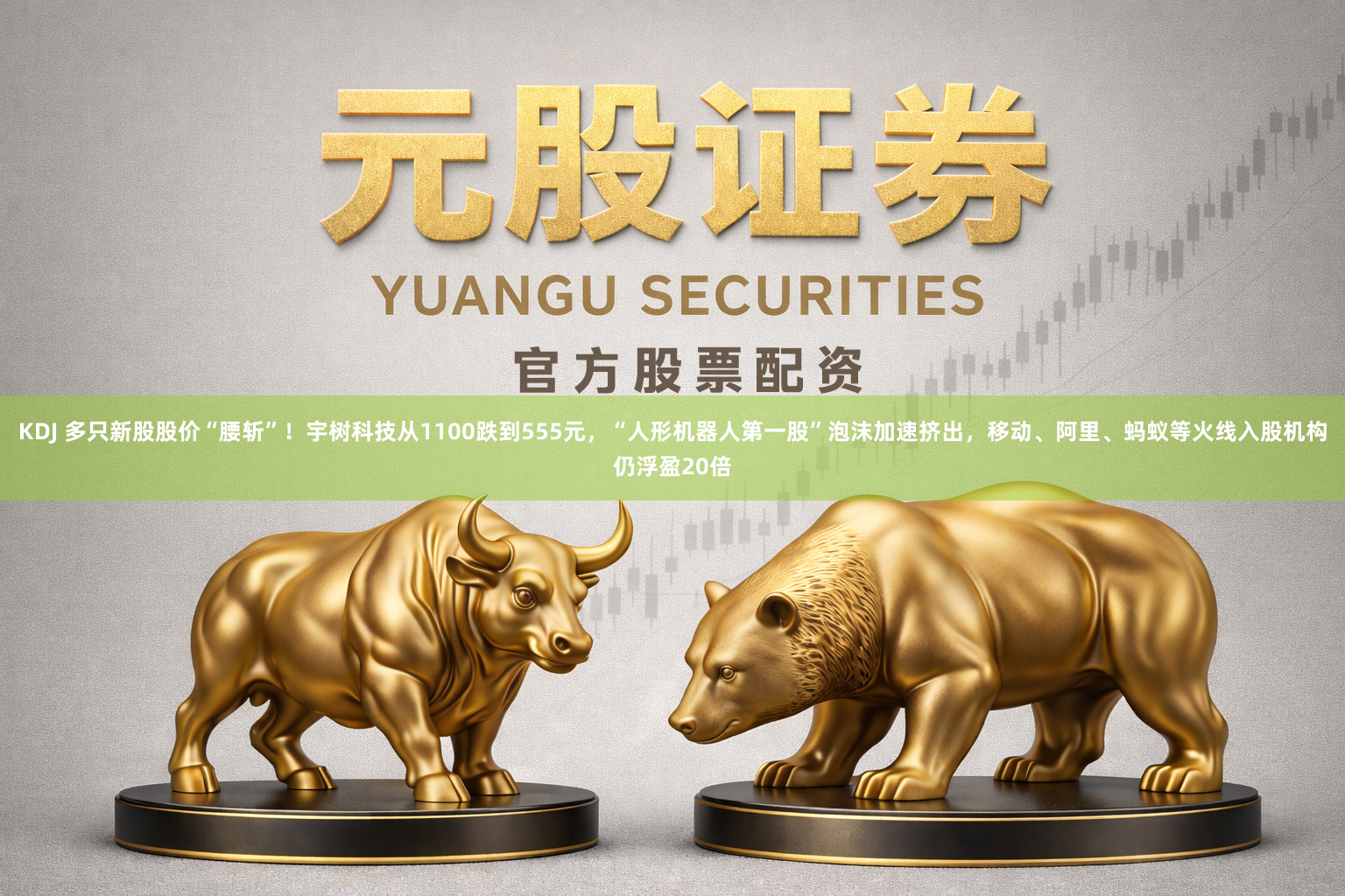 KDJ 多只新股股价“腰斩”！宇树科技从1100跌到555元，“人形机器人第一股”泡沫加速挤出，移动、阿里、蚂蚁等火线入股机构仍浮盈20倍