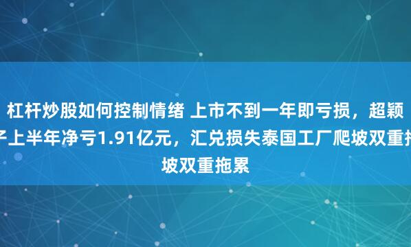 杠杆炒股如何控制情绪 上市不到一年即亏损，超颖电子上半年净亏1.91亿元，汇兑损失泰国工厂爬坡双重拖累
