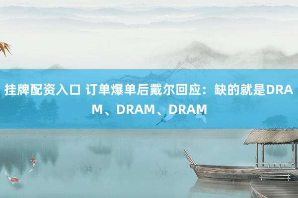 挂牌配资入口 订单爆单后戴尔回应：缺的就是DRAM、DRAM、DRAM