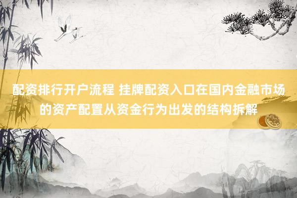配资排行开户流程 挂牌配资入口在国内金融市场的资产配置从资金行为出发的结构拆解