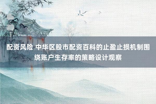 配资风险 中华区股市配资百科的止盈止损机制围绕账户生存率的策略设计观察