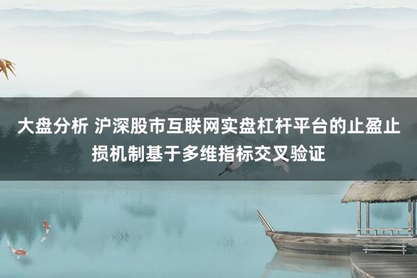 大盘分析 沪深股市互联网实盘杠杆平台的止盈止损机制基于多维指标交叉验证