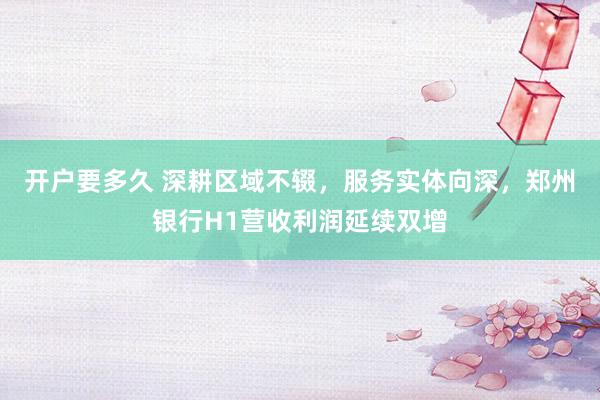 开户要多久 深耕区域不辍，服务实体向深，郑州银行H1营收利润延续双增