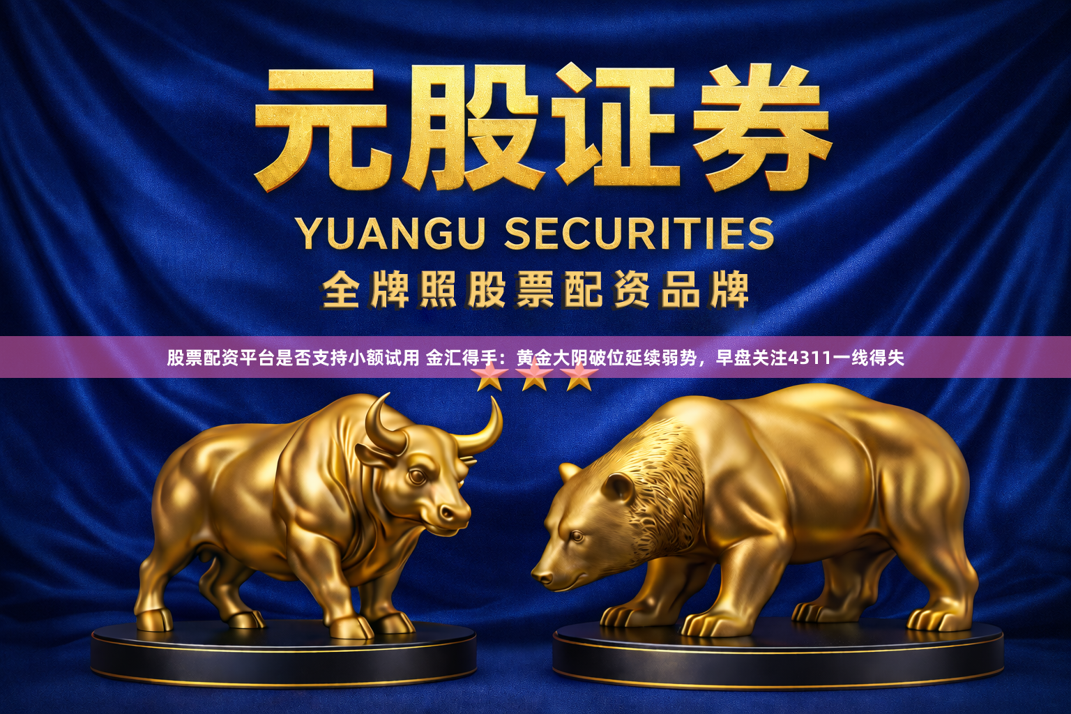 股票配资平台是否支持小额试用 金汇得手：黄金大阴破位延续弱势，早盘关注4311一线得失
