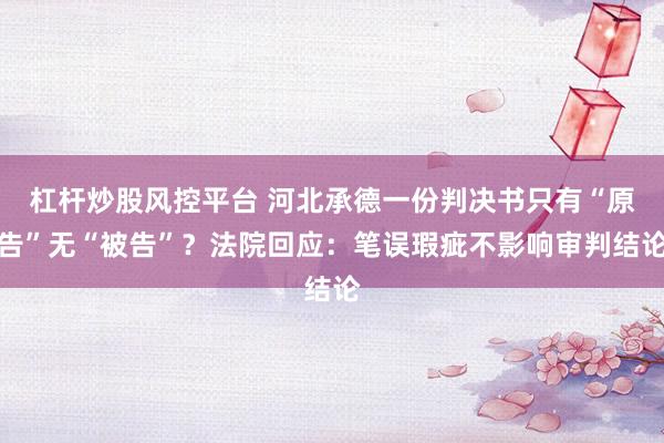杠杆炒股风控平台 河北承德一份判决书只有“原告”无“被告”？法院回应：笔误瑕疵不影响审判结论