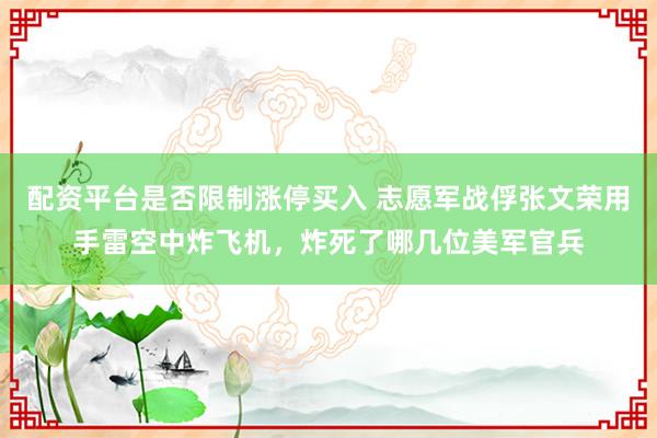 配资平台是否限制涨停买入 志愿军战俘张文荣用手雷空中炸飞机，炸死了哪几位美军官兵
