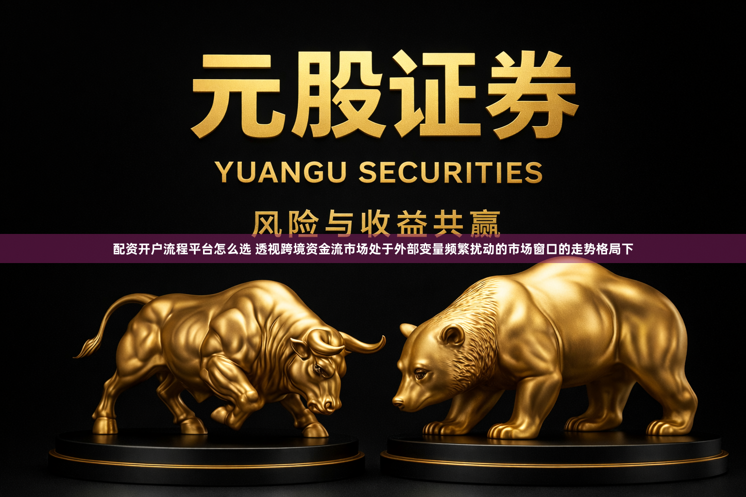 配资开户流程平台怎么选 透视跨境资金流市场处于外部变量频繁扰动的市场窗口的走势格局下