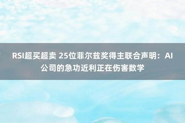 RSI超买超卖 25位菲尔兹奖得主联合声明：AI公司的急功近利正在伤害数学