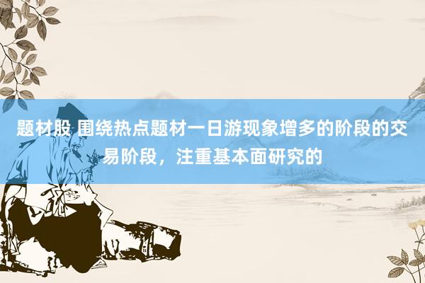 题材股 围绕热点题材一日游现象增多的阶段的交易阶段，注重基本面研究的