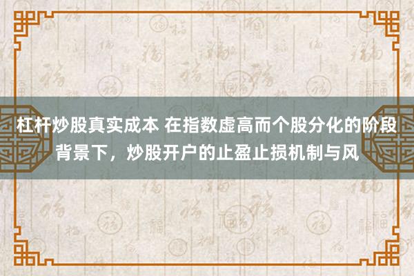 杠杆炒股真实成本 在指数虚高而个股分化的阶段背景下，炒股开户的止盈止损机制与风